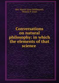 Conversations on natural philosophy: in which the elements of that science .