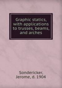 Graphic statics, with applications to trusses, beams, and arches