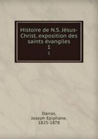 Histoire de N.S. Jsus-Christ, exposition des saints vangiles. 1