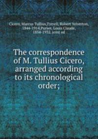 The correspondence of M. Tullius Cicero, arranged according to its chronological order;