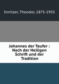 Johannes der Taufer : Nach der Heiligen Schrift und der Tradition