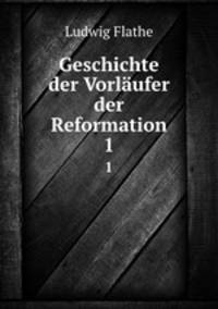 Geschichte der Vorlufer der Reformation. 1