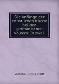 Die Anfange der christlichen Kirche bei den germanischen Volkern: In zwei .