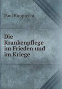 Die Krankenpflege im Frieden und im Kriege