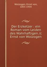 Der Erzketzer : ein Roman vom Leiden des Wahrhaftigen /c Ernst von Wolzogen