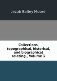 Collections, topographical, historical, and biographical relating ., Volume 3