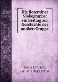 Die florentiner Niobegruppe: ein Beitrag zur Geschichte der antiken Gruppe