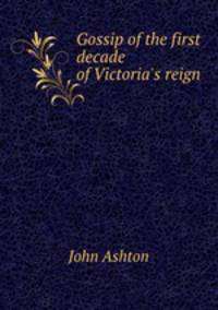 Gossip of the first decade of Victoria