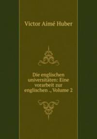 Die englischen universitaten: Eine vorarbeit zur englischen ., Volume 2