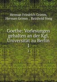 Goethe: Vorlesungen gehalten an der Kgl. Universitt zu Berlin. 1