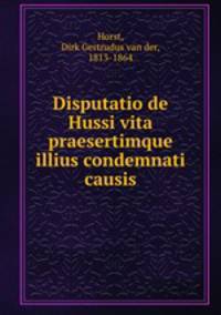 Disputatio de Hussi vita praesertimque illius condemnati causis