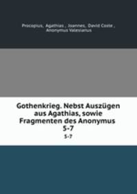 Gothenkrieg. Nebst Auszgen aus Agathias, sowie Fragmenten des Anonymus .. 5-7