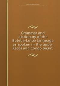 Grammar and dictionary of the Buluba-Lulua language as spoken in the upper Kasai and Congo basin;