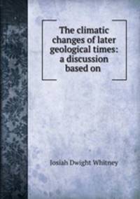 The climatic changes of later geological times: a discussion based on .