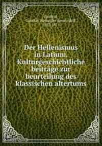 Der Hellenismus in Latium. Kulturgeschichtliche beitrage zur beurteilung des klassischen altertums