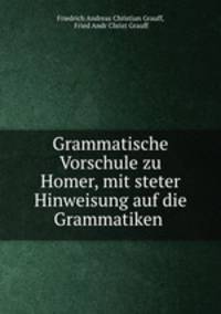 Grammatische Vorschule zu Homer, mit steter Hinweisung auf die Grammatiken .