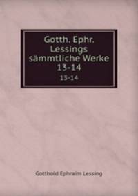 Gotth. Ephr. Lessings smmtliche Werke. 13-14