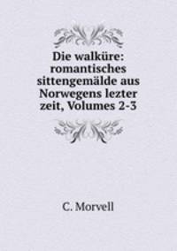 Die walkure: romantisches sittengemalde aus Norwegens lezter zeit, Volumes 2-3