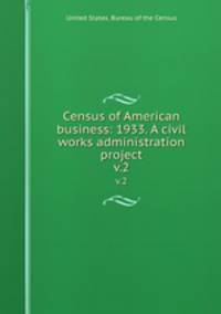 Census of American business: 1933. A civil works administration project.. v.2