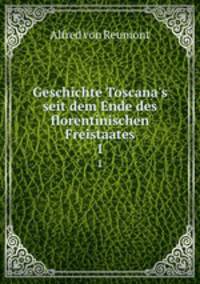 Geschichte Toscana`s seit dem Ende des florentinischen Freistaates. 1
