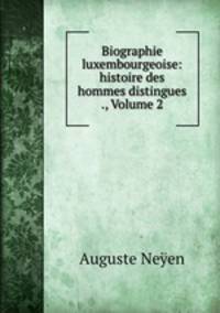 Biographie luxembourgeoise: histoire des hommes distingues ., Volume 2