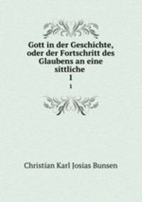 Gott in der Geschichte, oder der Fortschritt des Glaubens an eine sittliche .. 1