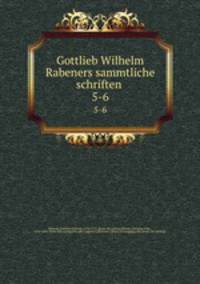 Gottlieb Wilhelm Rabeners sammtliche schriften . 5-6