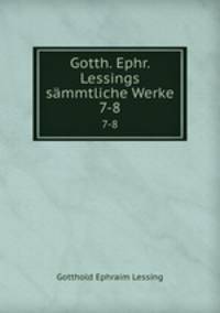 Gotth. Ephr. Lessings smmtliche Werke. 7-8