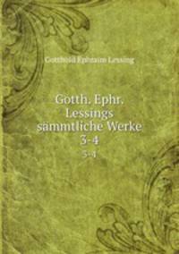 Gotth. Ephr. Lessings smmtliche Werke. 3-4