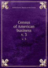 Census of American business. v. 3