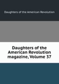 Daughters of the American Revolution magazine, Volume 37