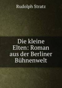 Die kleine Elten: Roman aus der Berliner Buhnenwelt
