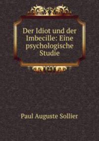 Der Idiot und der Imbecille: Eine psychologische Studie
