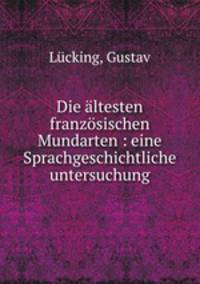 Die altesten franzosischen Mundarten : eine Sprachgeschichtliche untersuchung