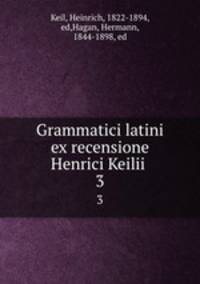 Grammatici latini ex recensione Henrici Keilii . 3