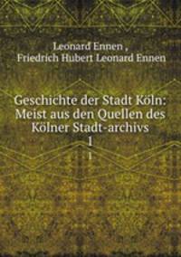 Geschichte der Stadt Kln: Meist aus den Quellen des Klner Stadt-archivs. 1