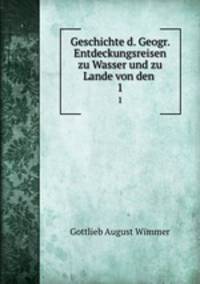 Geschichte d. Geogr. Entdeckungsreisen zu Wasser und zu Lande von den .. 1