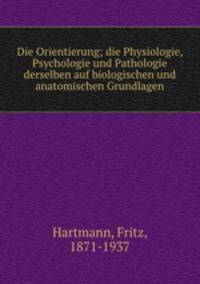 Die Orientierung; die Physiologie, Psychologie und Pathologie derselben auf biologischen und anatomischen Grundlagen