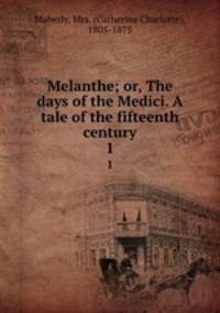 Melanthe; or, The days of the Medici. A tale of the fifteenth century. 1