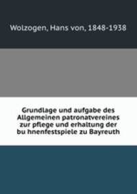 Grundlage und aufgabe des Allgemeinen patronatvereines zur pflege und erhaltung der bu?hnenfestspiele zu Bayreuth