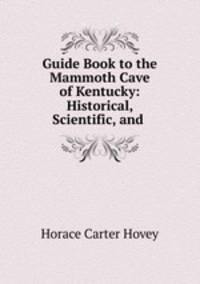 Guide Book to the Mammoth Cave of Kentucky: Historical, Scientific, and .