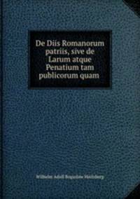 De Diis Romanorum patriis, sive de Larum atque Penatium tam publicorum quam .