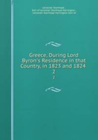 Greece, During Lord Byron`s Residence in that Country, in 1823 and 1824 .. 2