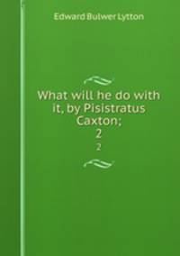 What will he do with it, by Pisistratus Caxton;. 2