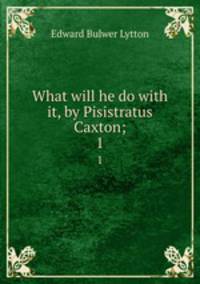 What will he do with it, by Pisistratus Caxton;. 1