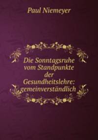 Die Sonntagsruhe vom Standpunkte der Gesundheitslehre: gemeinverstandlich .