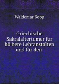 Griechische Sakralaltertumer fur ho here Lehranstalten und fur den .