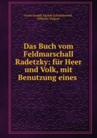 Das Buch vom Feldmarschall Radetzky: fur Heer und Volk, mit Benutzung eines .