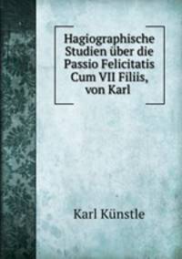 Hagiographische Studien uber die Passio Felicitatis Cum VII Filiis, von Karl .