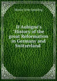 D`Aubign`s "History of the great Reformation in Germany and Switzerland .